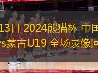 11月13日 2024熊貓杯 中國男足U19vs蒙古U19 全場錄像回放