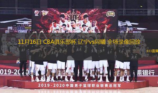 11月16日 CBA俱樂(lè)部杯 遼寧vs同曦 全場(chǎng)錄像回放