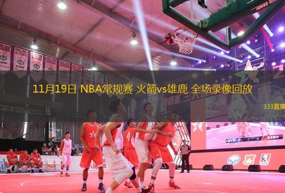 11月19日 NBA常規(guī)賽 火箭vs雄鹿 全場錄像回放