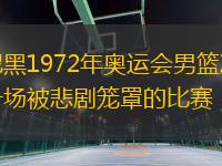 慕尼黑1972年奧運(yùn)會男籃決賽：一場被悲劇籠罩的比賽