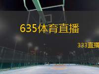 635體育直播(635體育為您帶來精彩直播盛宴)