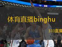 體育直播binghu(精彩體育直播盡在此刻 讓激情隨時燃燒)