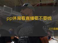 pp體育看直播要不要錢(pp體育直播是否收費解析)