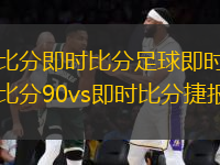 比分即時比分足球即時比分90vs即時比分捷報(足球即時比分直播與賽況分析平臺90vs快報)